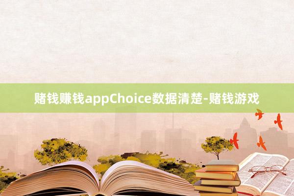 赌钱赚钱appChoice数据清楚-赌钱游戏