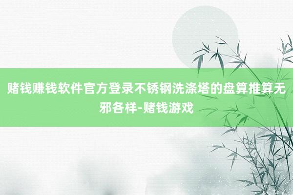 赌钱赚钱软件官方登录不锈钢洗涤塔的盘算推算无邪各样-赌钱游戏