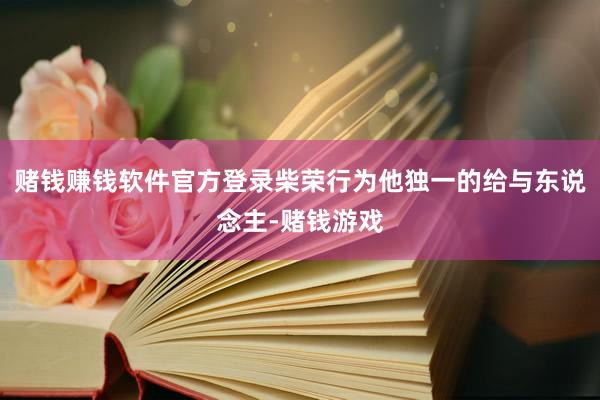 赌钱赚钱软件官方登录柴荣行为他独一的给与东说念主-赌钱游戏