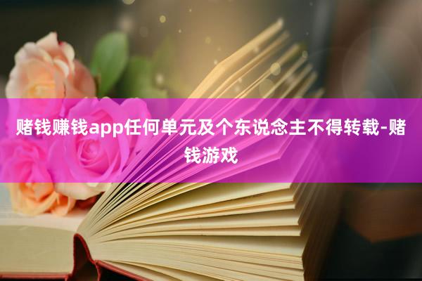赌钱赚钱app任何单元及个东说念主不得转载-赌钱游戏