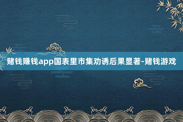 赌钱赚钱app国表里市集劝诱后果显著-赌钱游戏
