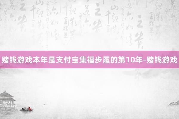 赌钱游戏本年是支付宝集福步履的第10年-赌钱游戏