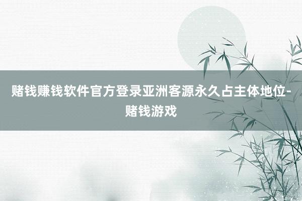 赌钱赚钱软件官方登录亚洲客源永久占主体地位-赌钱游戏