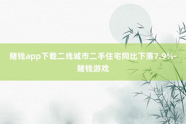 赌钱app下载二线城市二手住宅同比下落7.9%-赌钱游戏