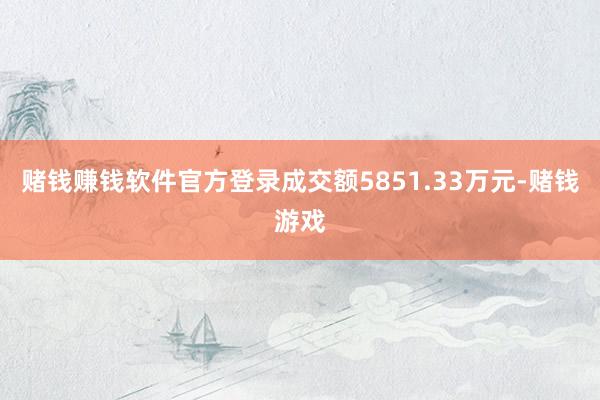 赌钱赚钱软件官方登录成交额5851.33万元-赌钱游戏