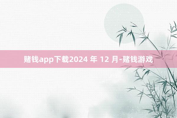 赌钱app下载2024 年 12 月-赌钱游戏