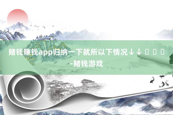 赌钱赚钱app归纳一下就所以下情况↓↓ ​​​-赌钱游戏