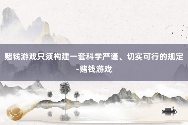 赌钱游戏只须构建一套科学严谨、切实可行的规定-赌钱游戏