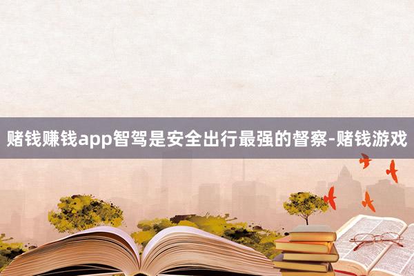赌钱赚钱app智驾是安全出行最强的督察-赌钱游戏