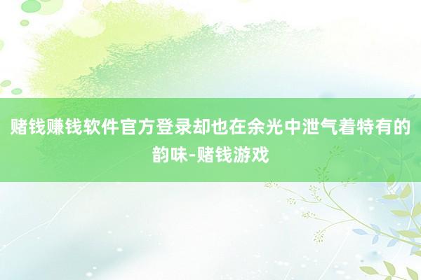 赌钱赚钱软件官方登录却也在余光中泄气着特有的韵味-赌钱游戏