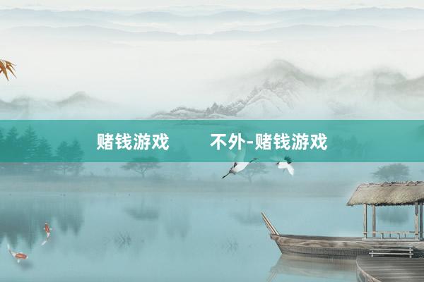 赌钱游戏        不外-赌钱游戏