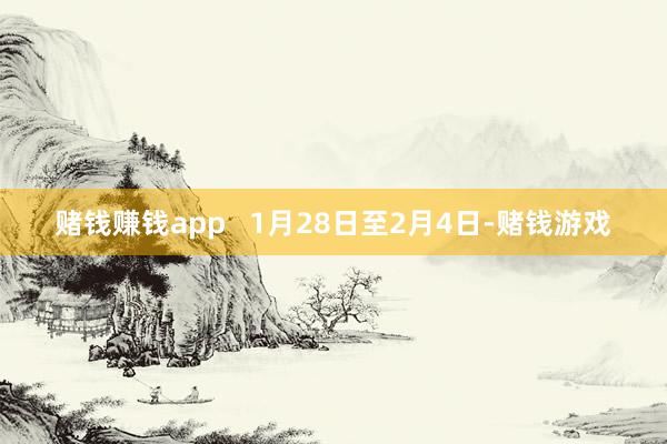 赌钱赚钱app   1月28日至2月4日-赌钱游戏