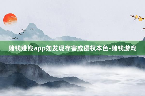 赌钱赚钱app如发现存害或侵权本色-赌钱游戏