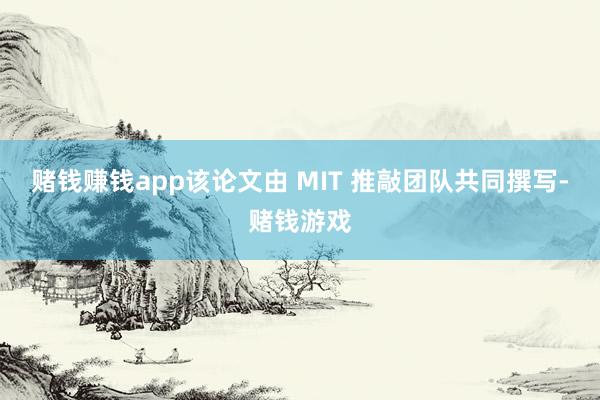赌钱赚钱app该论文由 MIT 推敲团队共同撰写-赌钱游戏
