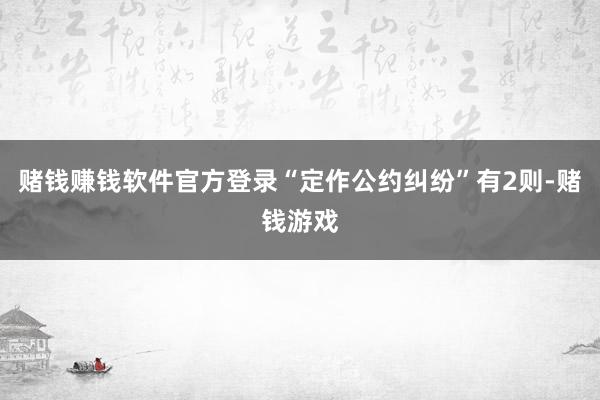 赌钱赚钱软件官方登录“定作公约纠纷”有2则-赌钱游戏
