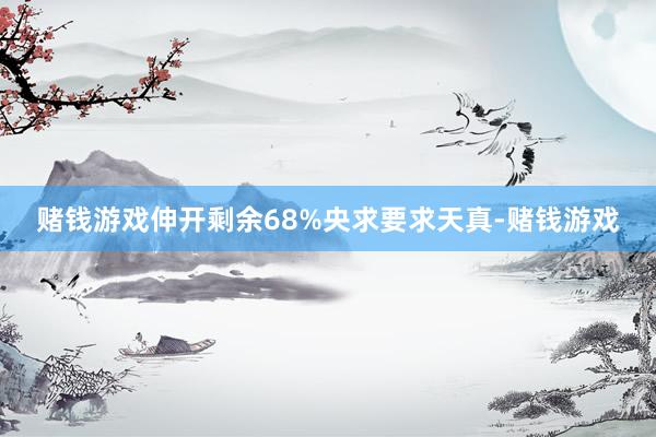赌钱游戏伸开剩余68%央求要求天真-赌钱游戏