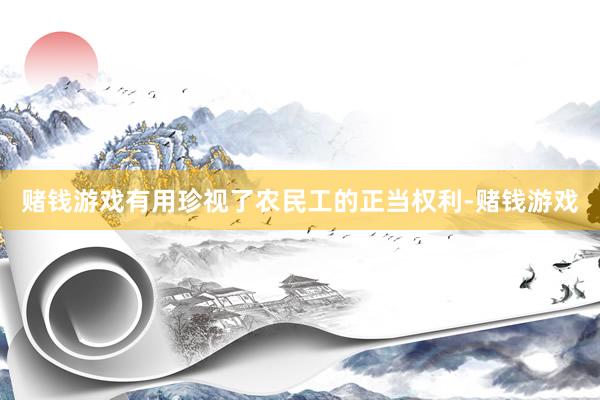赌钱游戏有用珍视了农民工的正当权利-赌钱游戏