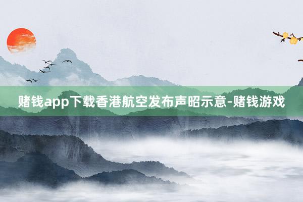 赌钱app下载香港航空发布声昭示意-赌钱游戏