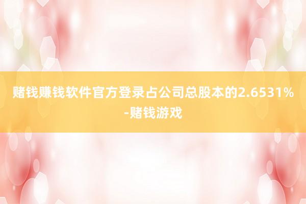 赌钱赚钱软件官方登录占公司总股本的2.6531%-赌钱游戏
