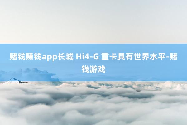 赌钱赚钱app长城 Hi4-G 重卡具有世界水平-赌钱游戏