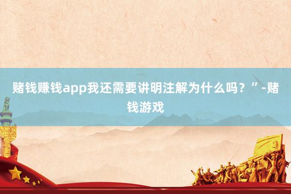 赌钱赚钱app我还需要讲明注解为什么吗？”-赌钱游戏