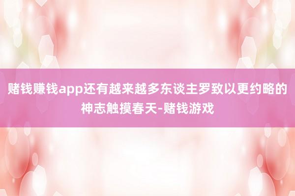 赌钱赚钱app还有越来越多东谈主罗致以更约略的神志触摸春天-赌钱游戏