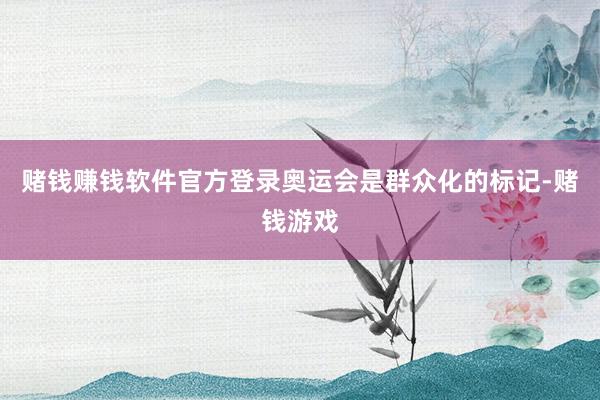 赌钱赚钱软件官方登录奥运会是群众化的标记-赌钱游戏