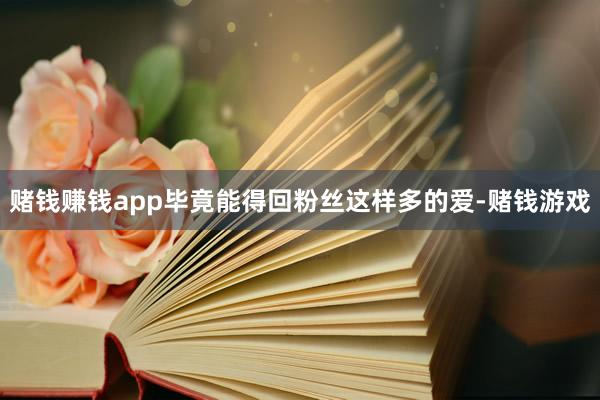 赌钱赚钱app毕竟能得回粉丝这样多的爱-赌钱游戏