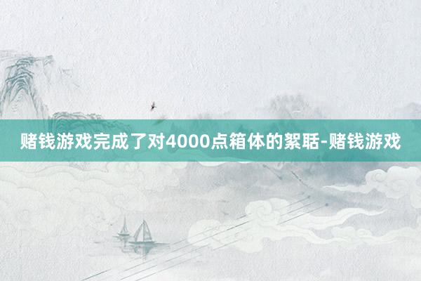 赌钱游戏完成了对4000点箱体的絮聒-赌钱游戏
