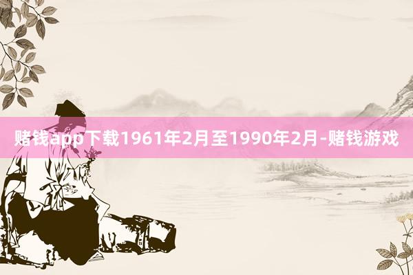 赌钱app下载1961年2月至1990年2月-赌钱游戏