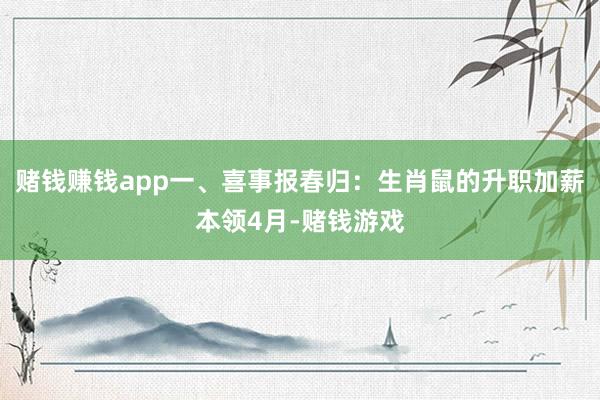 赌钱赚钱app一、喜事报春归：生肖鼠的升职加薪本领4月-赌钱游戏