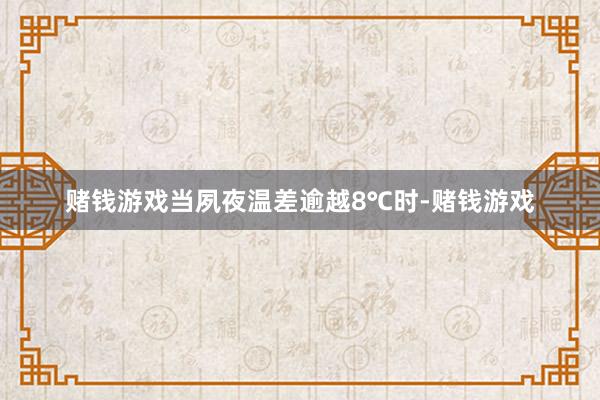赌钱游戏当夙夜温差逾越8℃时-赌钱游戏