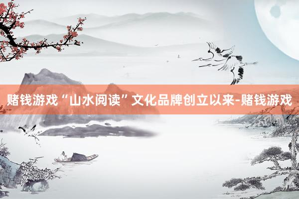 赌钱游戏“山水阅读”文化品牌创立以来-赌钱游戏