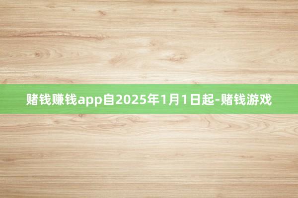赌钱赚钱app自2025年1月1日起-赌钱游戏