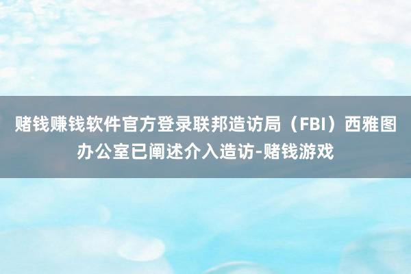 赌钱赚钱软件官方登录联邦造访局（FBI）西雅图办公室已阐述介入造访-赌钱游戏