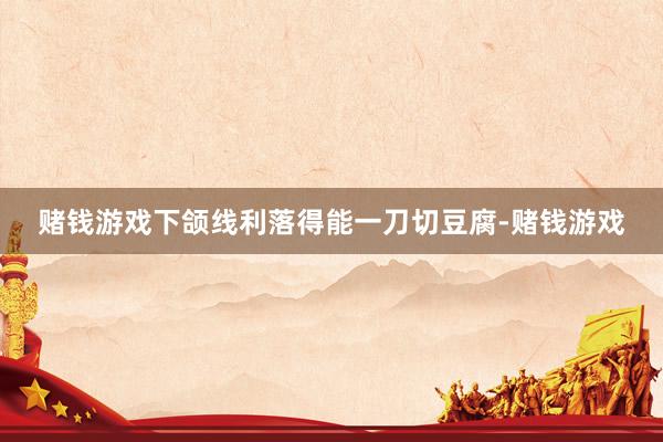 赌钱游戏下颌线利落得能一刀切豆腐-赌钱游戏