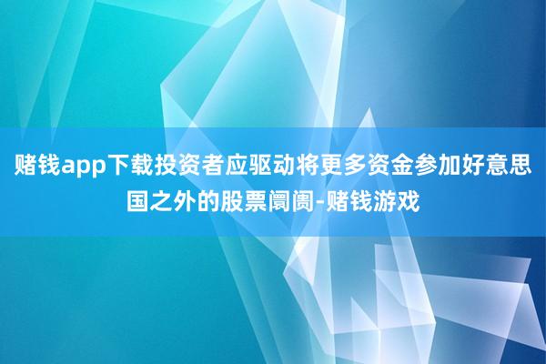 赌钱app下载投资者应驱动将更多资金参加好意思国之外的股票阛阓-赌钱游戏