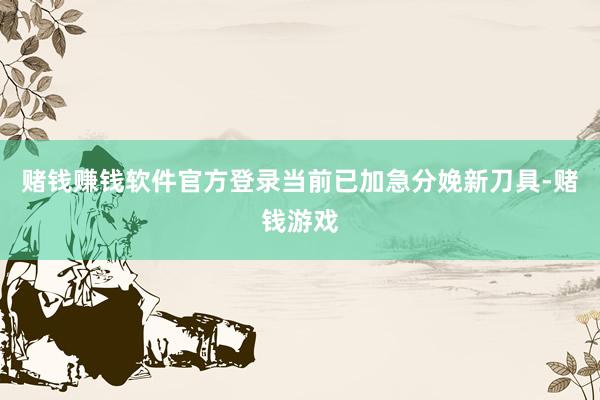 赌钱赚钱软件官方登录当前已加急分娩新刀具-赌钱游戏