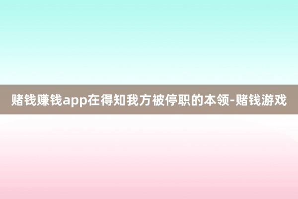 赌钱赚钱app在得知我方被停职的本领-赌钱游戏
