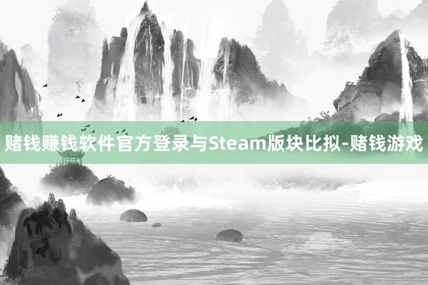 赌钱赚钱软件官方登录与Steam版块比拟-赌钱游戏