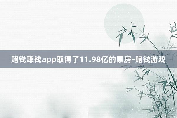 赌钱赚钱app取得了11.98亿的票房-赌钱游戏