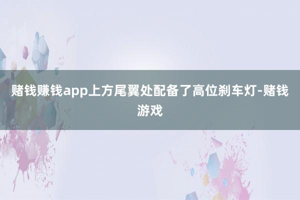 赌钱赚钱app上方尾翼处配备了高位刹车灯-赌钱游戏