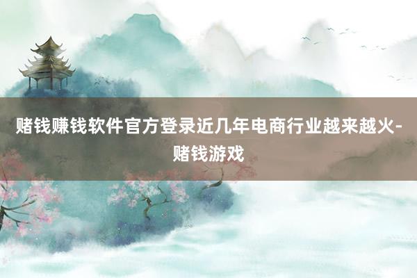 赌钱赚钱软件官方登录近几年电商行业越来越火-赌钱游戏