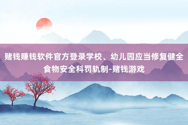 赌钱赚钱软件官方登录学校、幼儿园应当修复健全食物安全科罚轨制-赌钱游戏