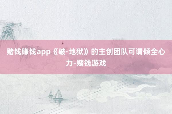赌钱赚钱app《破·地狱》的主创团队可谓倾全心力-赌钱游戏