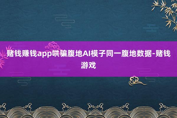 赌钱赚钱app哄骗腹地AI模子同一腹地数据-赌钱游戏