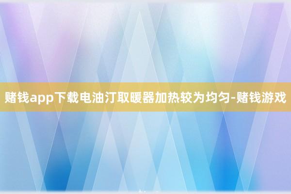 赌钱app下载电油汀取暖器加热较为均匀-赌钱游戏