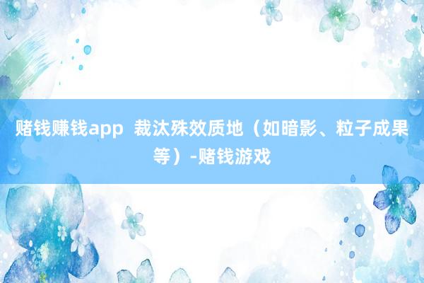 赌钱赚钱app  裁汰殊效质地（如暗影、粒子成果等）-赌钱游戏