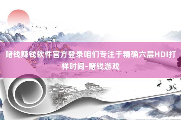赌钱赚钱软件官方登录咱们专注于精确六层HDI打样时间-赌钱游戏