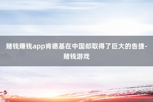 赌钱赚钱app肯德基在中国却取得了巨大的告捷-赌钱游戏